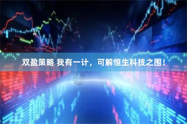 双盈策略 我有一计，可解恒生科技之围！