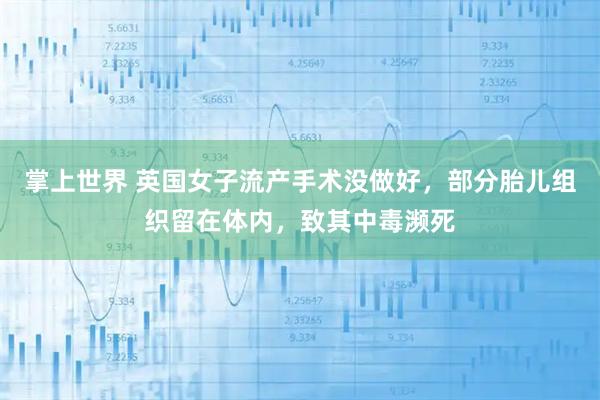掌上世界 英国女子流产手术没做好，部分胎儿组织留在体内，致其中毒濒死