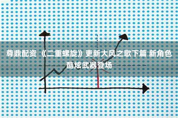 尊鼎配资 《二重螺旋》更新大风之歌下篇 新角色酷炫武器登场