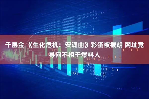 千层金 《生化危机：安魂曲》彩蛋被截胡 网址竟导向不相干爆料人