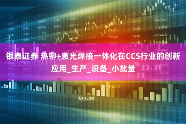 银泰证券 热铆+激光焊接一体化在CCS行业的创新应用_生产_设备_小批量