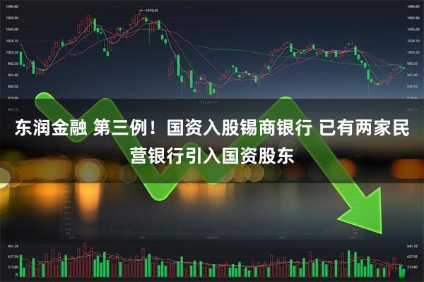 东润金融 第三例！国资入股锡商银行 已有两家民营银行引入国资股东