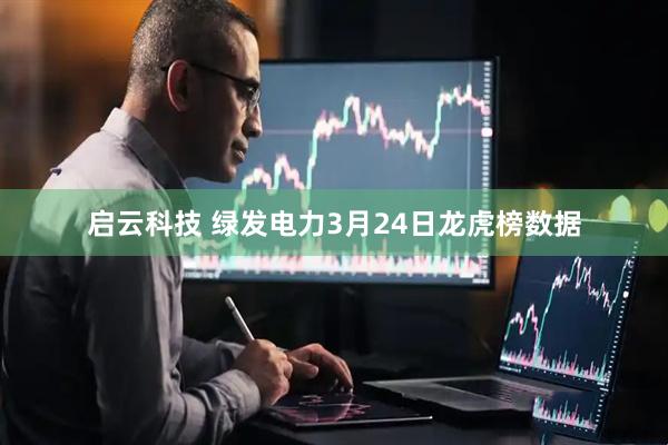 启云科技 绿发电力3月24日龙虎榜数据