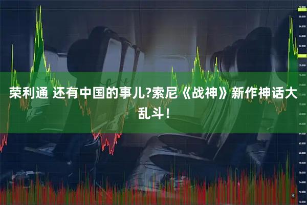 荣利通 还有中国的事儿?索尼《战神》新作神话大乱斗！