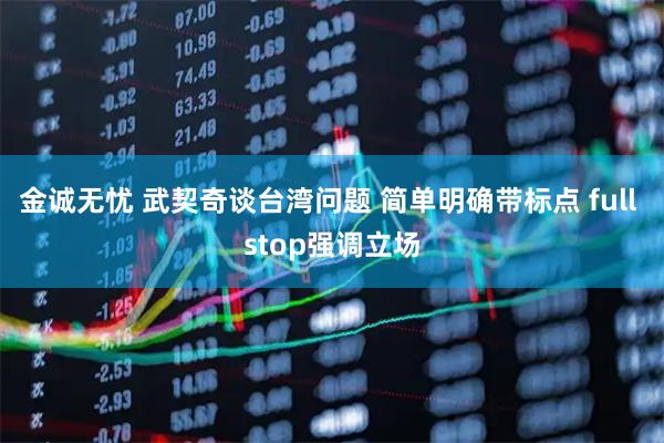金诚无忧 武契奇谈台湾问题 简单明确带标点 full stop强调立场