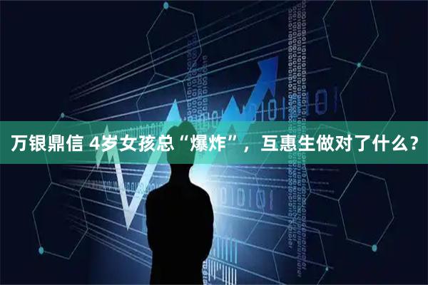 万银鼎信 4岁女孩总“爆炸”，互惠生做对了什么？
