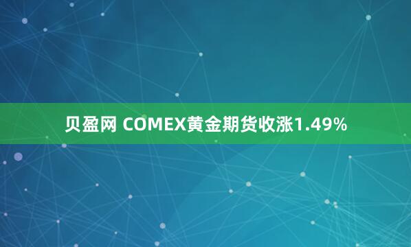 贝盈网 COMEX黄金期货收涨1.49%