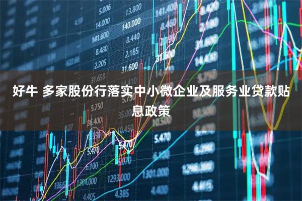 好牛 多家股份行落实中小微企业及服务业贷款贴息政策